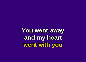 You went away

and my heart
went with you