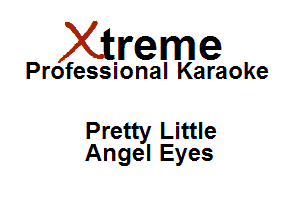 Xirreme

Professional Karaoke

Pretty Little
Angel Eyes