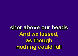 shot above our heads

And we kissed,
asthough
nothing could fall