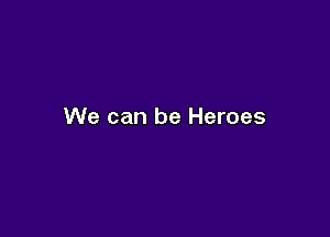 We can be Heroes