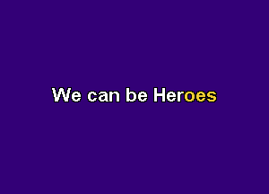 We can be Heroes