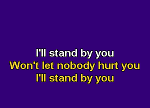 I'll stand by you

Won't let nobody hurt you
I'll stand by you