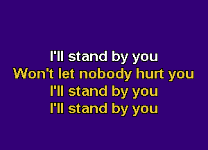 I'll stand by you
Won't let nobody hurt you

I'll stand by you
I'll stand by you