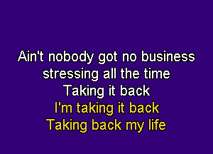 Ain't nobody got no business
stressing all the time

Taking it back
I'm taking it back
Taking back my life