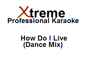 Xirreme

Professional Karaoke

How Do I Live
(Dance Mix)