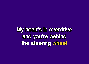 My heart's in overdrive

and you're behind
the steering wheel
