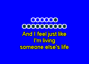 W
W

And I feeljust like
I'm living
someone else's life