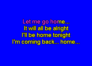 Let me go home...
It will all be alright

I'll be home tonight
I'm coming back... home...