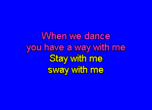 When we dance
you have a way with me

Stay with me
sway with me