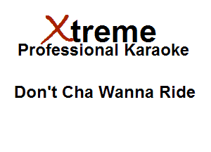 Xirreme

Professional Karaoke

Don't Cha Wanna Ride