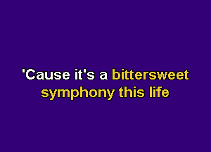 'Cause it's a bittersweet

symphony this life