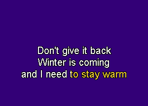 Don't give it back

Winter is coming
and I need to stay warm