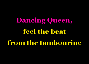 Dancing Queen,
feel the heat

from the tambourine