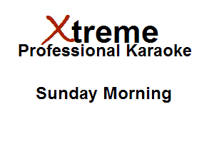 Xirreme

Professional Karaoke

Sunday Morning