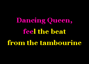 Dancing Queen,
feel the heat

from the tambourine