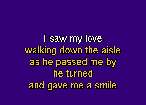 I saw my love
walking down the aisle

as he passed me by
he turned
and gave me a smile