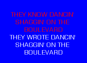 THEY WROTE DANCIN'
SHAGGIN' ON THE
BOULEVARD