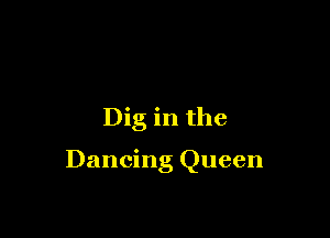 Dig in the

Dancing Queen