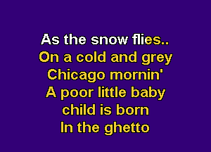 As the snow flies..
On a cold and grey
Chicago mornin'

A poor little baby
child is born
In the ghetto