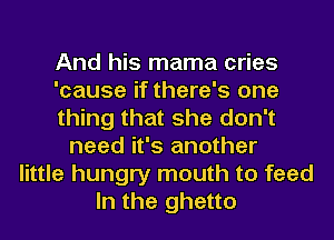 And his mama cries
'cause if there's one
thing that she don't
need it's another
little hungry mouth to feed
In the ghetto