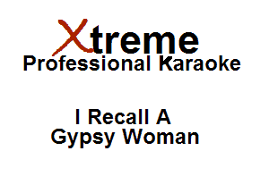 Xirreme

Professional Karaoke

I Recall A
Gypsy Woman