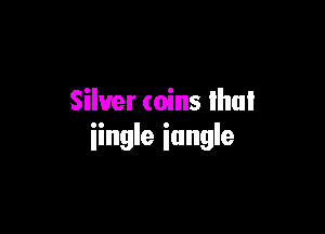 Silver coins lhuI

iingle iungle