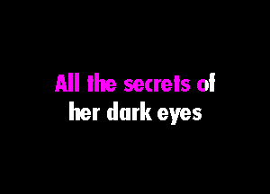 All lhe secrets of

her dark eyes