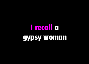 I recall a

gypsy woman