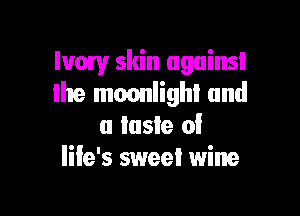 Ivow skin ugainsl
lhe mmmlighi and

a taste 0!
life's sweel wine