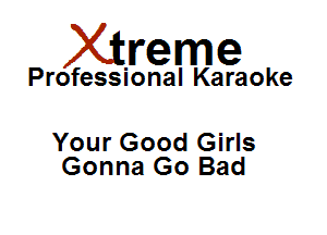 Xirreme

Professional Karaoke

Your Good Girls
Gonna Go Bad