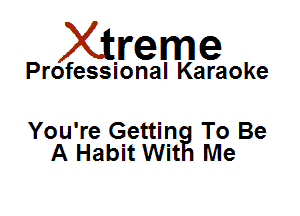 Xirreme

Professional Karaoke

You're Gettin To Be
A Habit Wit Me