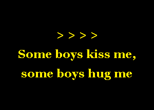 ))

Some boys kiss me,

some boys hug me