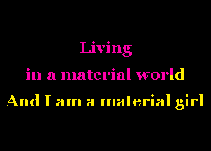 Living
in a material world

And I am a material girl