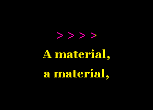 )

A material,

a material,