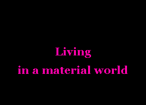 Living

in a material world