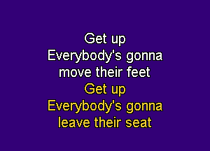 Get up
Everybody's gonna
move their feet

Get up
Everybody's gonna
leave their seat