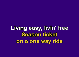 Living easy, livin' free

Season ticket
on a one way ride
