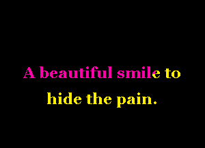 A beautiful smile to

hide the pain.