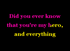 Did you ever know
that you're my hero,

and everything