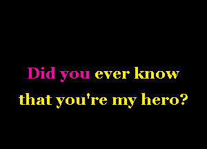 Did you ever know

that you're my hero?