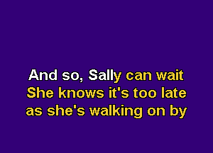 And so, Sally can wait

She knows it's too late
as she's walking on by