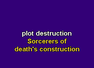 plot destruction

Sorcerers of
death's construction