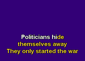Politicians hide
themselves away
They only started the war
