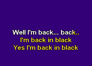 Well I'm back... back..

I'm back in black
Yes I'm back in black