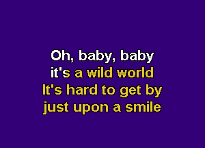 Oh, baby, baby
it's a wild world

It's hard to get by
just upon a smile
