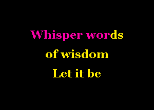 Whisper words

of wisdom

Let it be