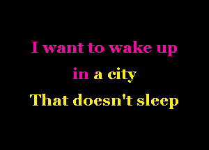 I want to wake up

in a city

That doesn't sleep