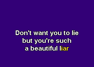 Don't want you to lie

but you're such
a beautiful liar