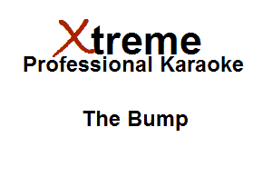 Xirreme

Professional Karaoke

The Bump