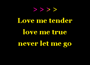) )
Love me tender

love me true

never let me go